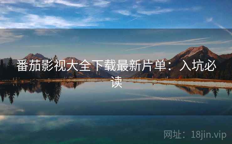 番茄影视大全下载最新片单：入坑必读