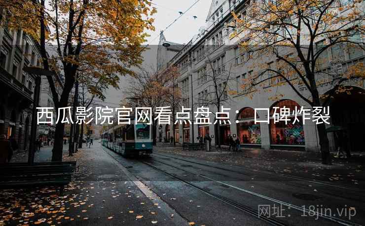 西瓜影院官网看点盘点：口碑炸裂