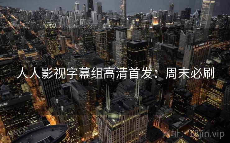 人人影视字幕组高清首发：周末必刷