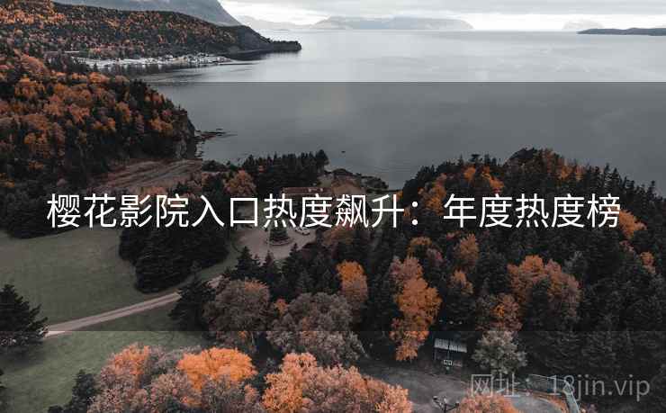 樱花影院入口热度飙升：年度热度榜