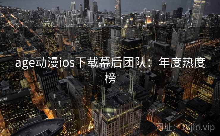 age动漫ios下载幕后团队：年度热度榜