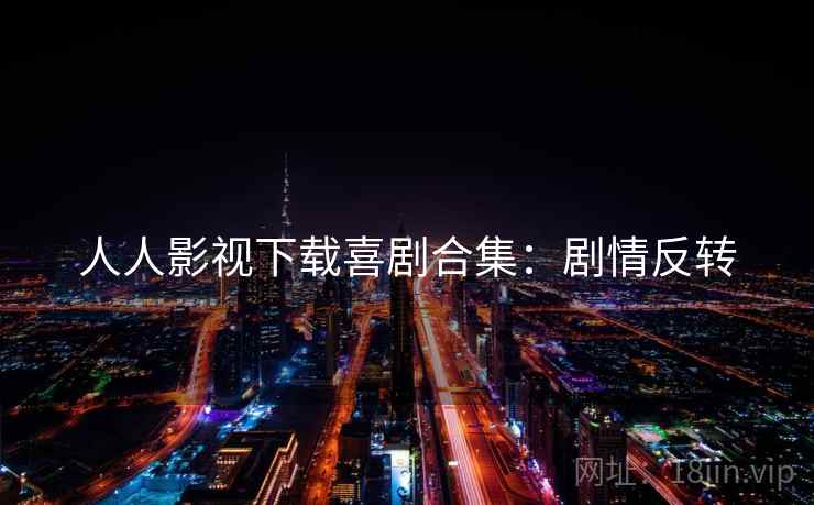 人人影视下载喜剧合集：剧情反转