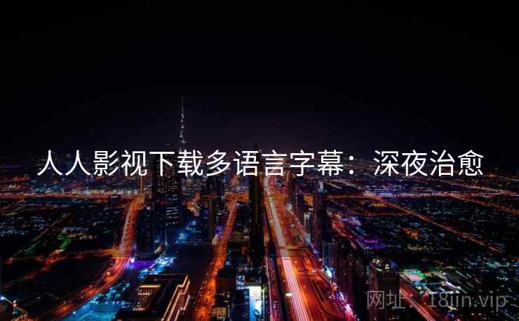 人人影视下载多语言字幕：深夜治愈