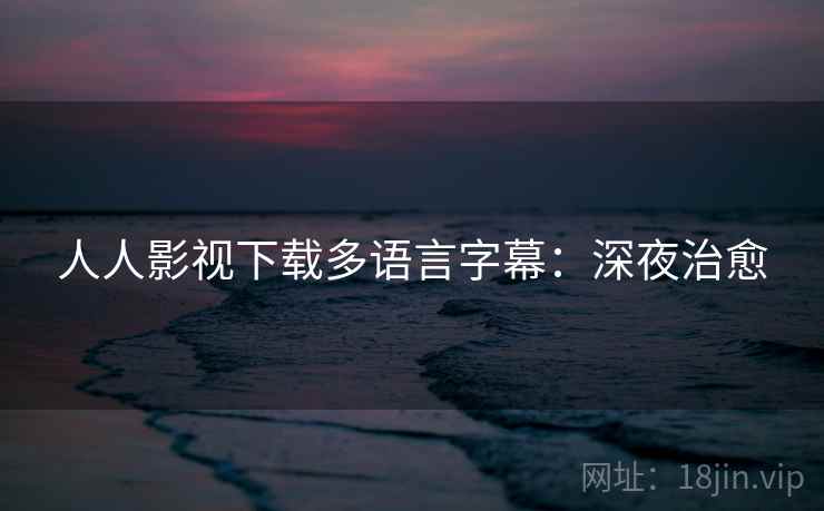 人人影视下载多语言字幕：深夜治愈