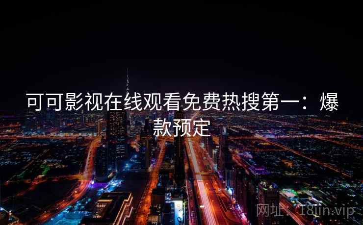 可可影视在线观看免费热搜第一：爆款预定