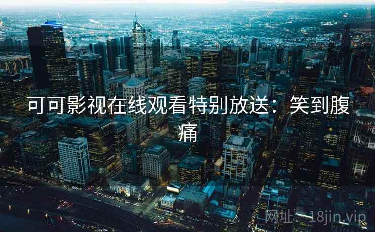 可可影视在线观看特别放送：笑到腹痛