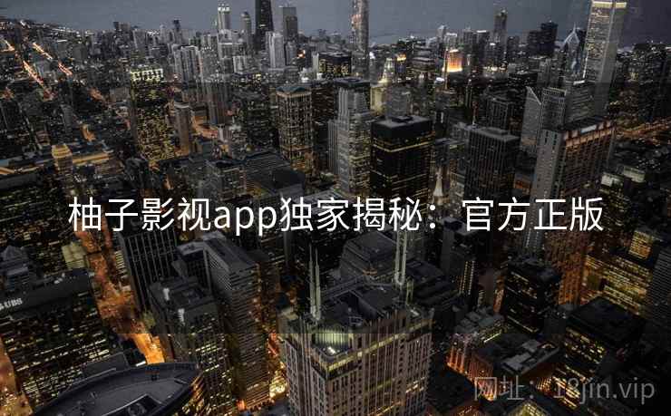 柚子影视app独家揭秘：官方正版