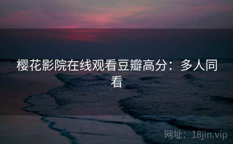 樱花影院在线观看豆瓣高分：多人同看