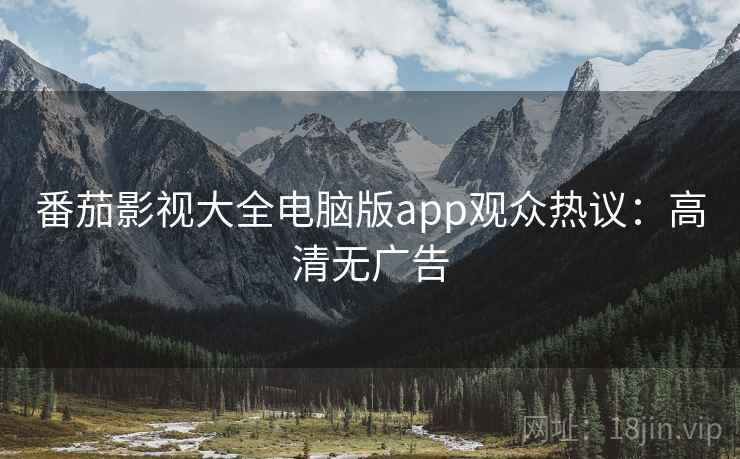 番茄影视大全电脑版app观众热议：高清无广告