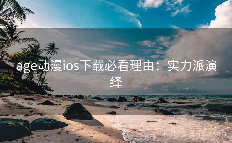 age动漫ios下载必看理由：实力派演绎