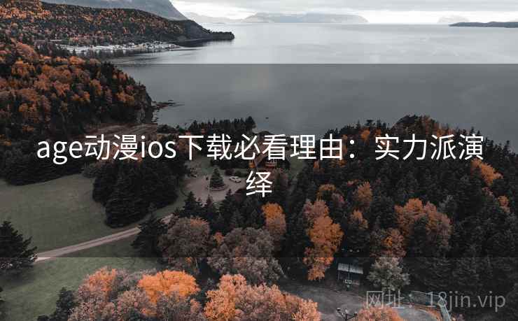 age动漫ios下载必看理由：实力派演绎