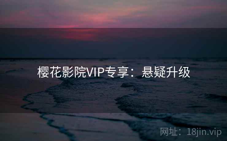 樱花影院VIP专享：悬疑升级