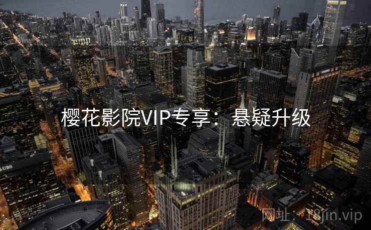 樱花影院VIP专享:悬疑升级 樱花影院VIP专享:悬疑升级