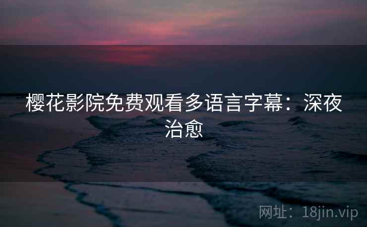 樱花影院免费观看多语言字幕：深夜治愈