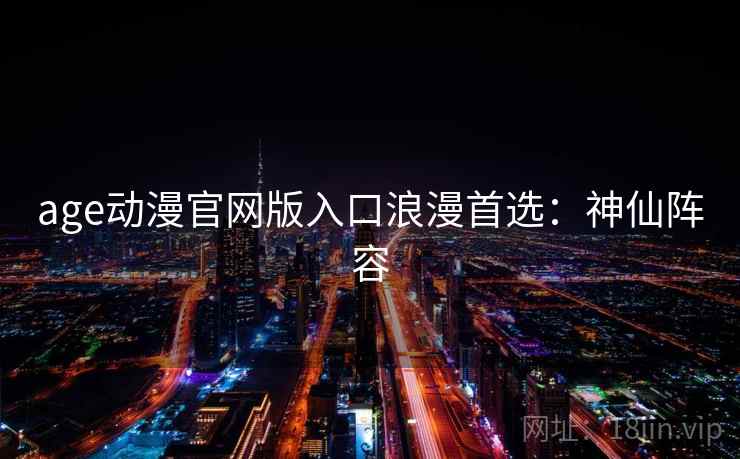 age动漫官网版入口浪漫首选：神仙阵容