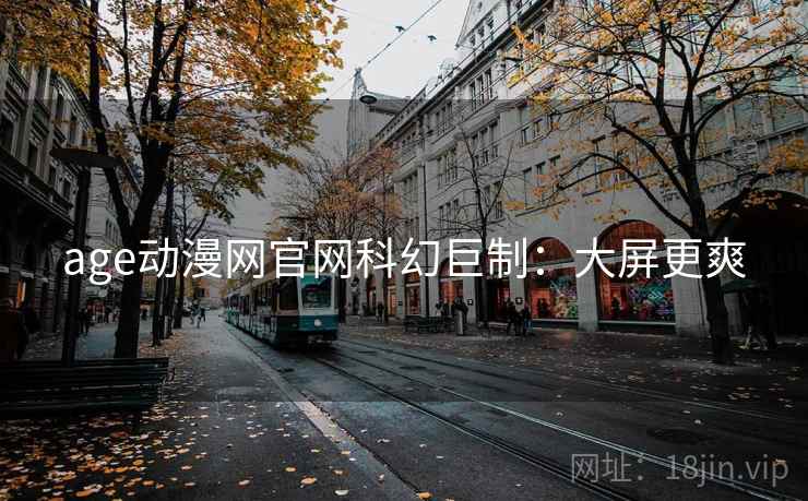 age动漫网官网科幻巨制:大屏更爽 age动漫网官网科幻巨制:大屏更爽