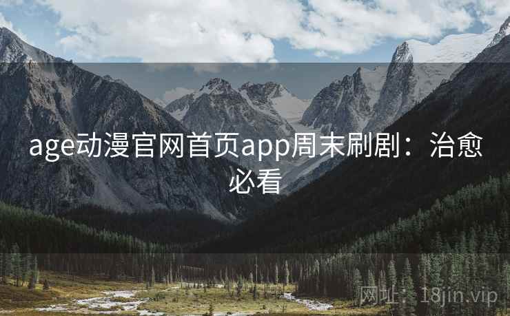 age动漫官网首页app周末刷剧：治愈必看