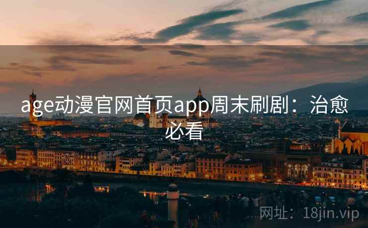 age动漫官网首页app周末刷剧:治愈必看 age动漫官网首页app周末刷剧:治愈必看