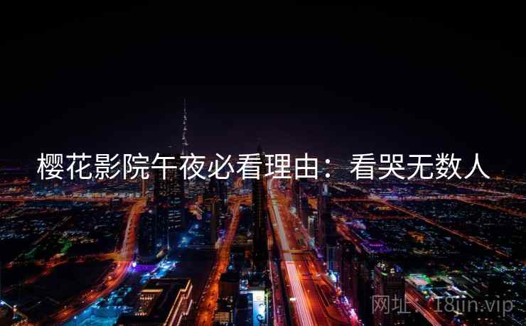 樱花影院午夜必看理由：看哭无数人