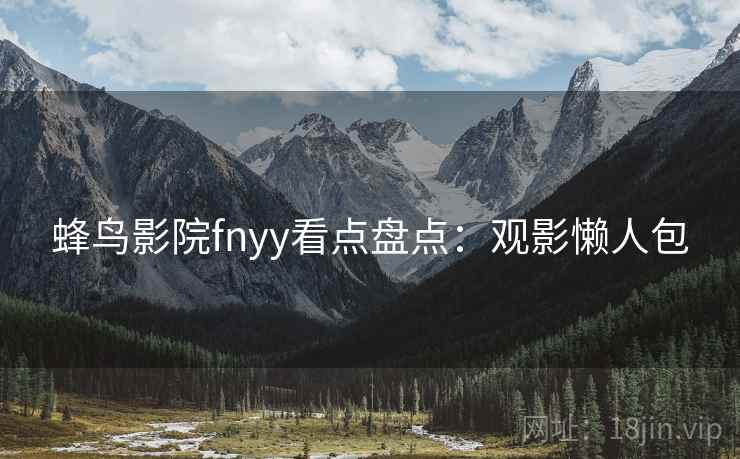 蜂鸟影院fnyy看点盘点：观影懒人包