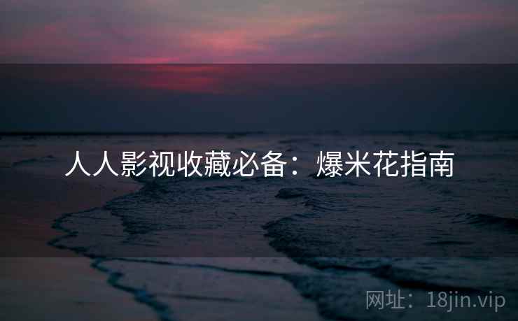 人人影视收藏必备：爆米花指南