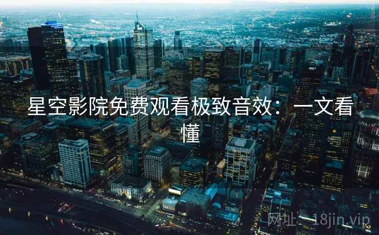 星空影院免费观看极致音效：一文看懂