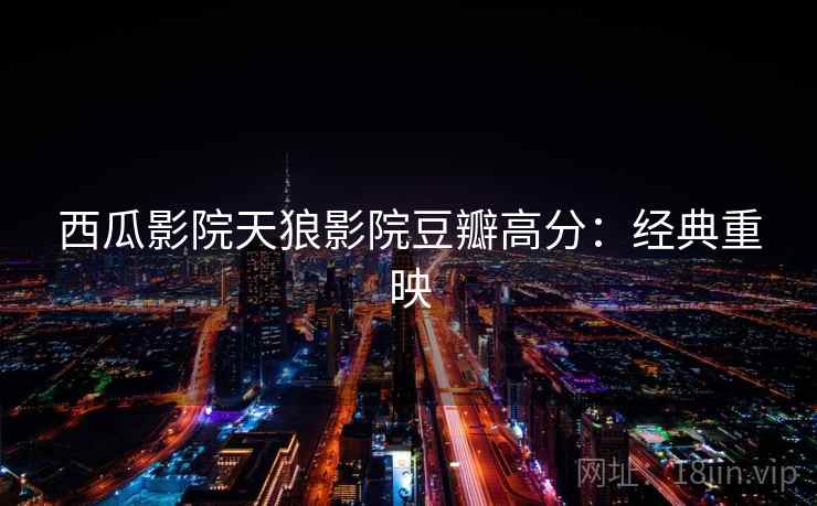 西瓜影院天狼影院豆瓣高分：经典重映