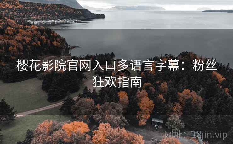 樱花影院官网入口多语言字幕：粉丝狂欢指南