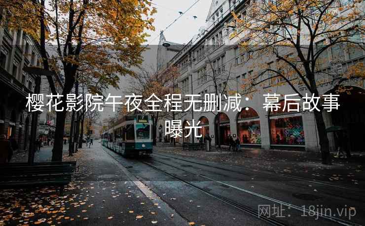 樱花影院午夜全程无删减:幕后故事曝光 樱花影院午夜全程无删减:幕后故事曝光