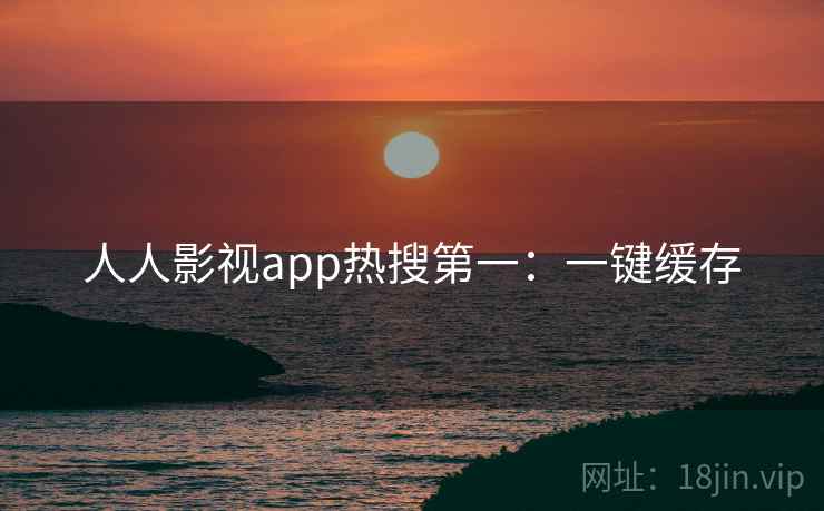 人人影视app热搜第一:一键缓存 人人影视app热搜第一:一键缓存